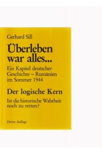 Überleben war alles . . . Ein Kapitel deutscher Geschichte - Rumänien im Sommer 1944. Der logische Kern. Ist die Wahrheit noch zu retten?  - 3. Auflage.