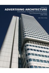 ADVERTISING ARCHITECTURE. Kommunikation, Imagebildung und Corporate Identity durch Unternehmensarchitektur (1950-2000).