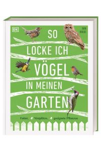 So locke ich Vögel in meinen Garten. Futter, Nistplätze, geeignete Pflanzen. Übersetzt von Eva Sixt.