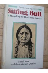 Sitting Bull Häuptling der Hunkpapa-Sioux  - Sein Leben nach historischen Quellen mit 16 Kunstdrucktafeln