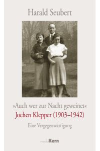 Auch wer zur Nacht geweinet - Jochen Klepper (1903 - 1942): Eine Vergegenwärtigung  - Eine Vergegenwärtigung