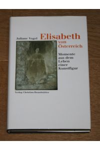 Elisabeth von Österreich. Momente aus dem Leben einer Kunstfigur.