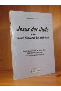 Jesus der Jude oder warum Nikodemus bei Nacht kam. Neutestamentarische Texte auf dem jüdischen Hintergrund neu gelesen und verstanden.