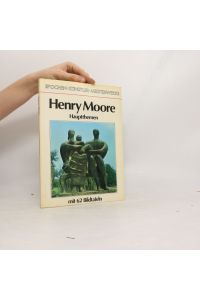Henry Moore - Hauptthemen mit 62 Bildtafeln