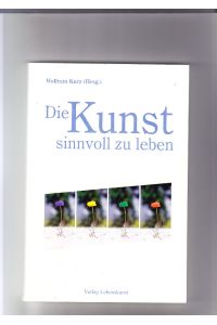 Die Kunst, sinnvoll zu leben: Vorlesungsreihe an der Universität Gießen zum Universitätsjubiläum; 400 Jahre Universität Giessen 1607 - 2007.