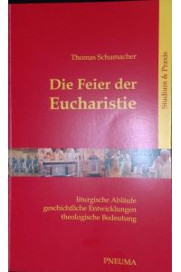 Die Feier der Eucharistie: Liturgische Abläufe, Geschichtliche Entwicklungen, Theologische Bedeutung.