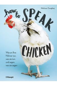 How to Speak Chicken  - Warum Ihre Hühner tun, was sie tun, und sagen, was sie sagen