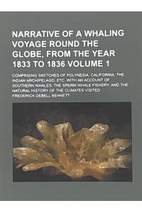 Narrative of a Whaling Voyage Round the Globe, from the Year 1833 to 1836; Comprising Sketches of Polynesia, California, the Indian Archipelago, Etc. . . . Sperm Whale Fishery, and the Natural Volume 1