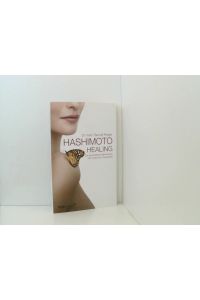 Hashimoto Healing: Die ganzheitliche Behandlung der Hashimoto-Thyreoiditis  - die ganzheitliche Behandlung der Hashimoto-Thyreoiditis