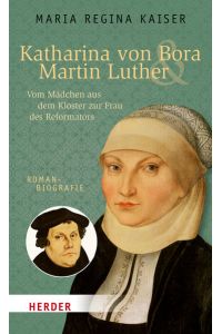 Katharina von Bora & Martin Luther  - Vom Mädchen aus dem Kloster zur Frau des Reformators. Romanbiografie