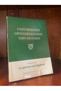 Historisches Ortsverzeichnis von Sachsen. 3. Teil: Erzgebirge und Vogtland.   - Aus den schriften der Sächsischen Kommission für Geschichte.