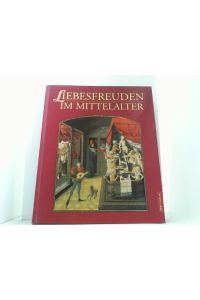 Liebesfreuden im Mittelalter.   - Kulturgeschichte der Erotik und Sexualität in Bildern und Dokumenten.