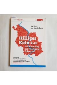 Hilliges Köln 2. 0 - auf dem Weg zur religiösen Toleranz? : Begleitband zur Ausstellung des Historischen Archivs der Stadt Köln 6. April-12. November 2017