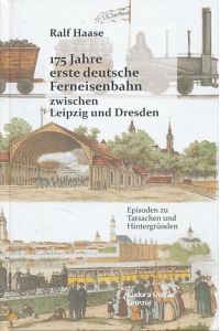 175 Jahre erste deutsche Ferneisenbahn zwischen Leipzig und Dresden.   - Episoden zu Tatsachen und Hintergründen.