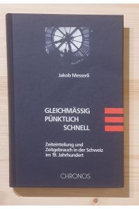 Gleichmässig, pünktlich, schnell : Zeiteinteilung und Zeitgebrauch in der Schweiz im 19. Jahrhundert.