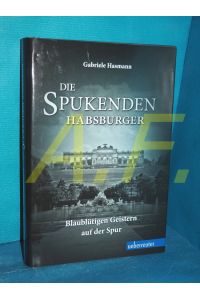 Die spukenden Habsburger : Blaublütigen Geistern auf der Spur