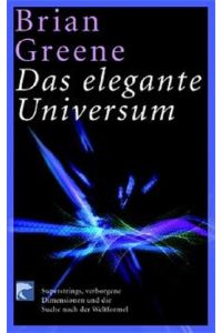 Das elegante Universum : Superstrings, verborgene Dimensionen und die Suche nach der Weltformel  - Brian Greene. Aus dem Amerikan. von Hainer Kober