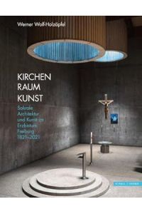 Kirchen Raum Kunst . Sakrale Architektur und Kunst im Erzbistum Freiburg 1821-2021.