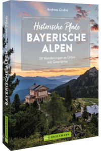 Historische Pfade Bayerische Alpen  - 30 Wanderungen zu Orten mit Geschichte