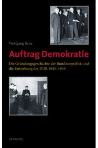 Auftrag Demokratie: Die Gründungsgeschichte der Bundesrepublik und die Entstehung der DDR 1945-1949