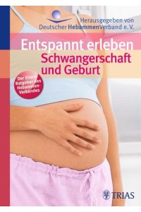 Entspannt erleben: Schwangerschaft und Geburt: Der Elternratgeber des Hebammen Verbandes