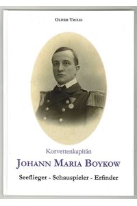 Korvettenkapitän Johann Maria Boykow. Seeflieger - Schauspieler - Erfinder. Kriegstagebuch 1915-1917. Sein Leben 1878 - 1935.