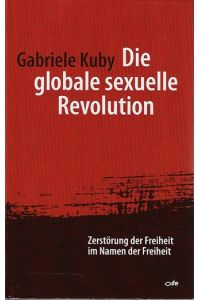 Die globale sexuelle Revolution : Zerstörung der Freiheit im Namen der Freiheit.   - ; mit einem Geleitwort von Robert Spaemann