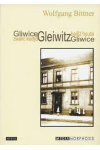 Gleiwitz heißt heute Gliwice : eine deutsch-polnische Geschichte = Gliwice zwano kiedy? Gleiwitz  - Wolfgang Bittner. Nachw. von Edward Bialek