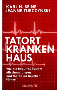 Tatort Krankenhaus: Wie ein kaputtes System Misshandlungen und Morde an Kranken fördert  - Wie ein kaputtes System Misshandlungen und Morde an Kranken fördert