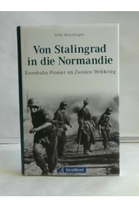 Von Stalingrad in die Normandie. Eisenbahn-Pionier im Zweiten Weltkrieg