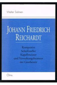 Johann Friedrich Reichardt: Komponist, Schriftsteller, Kapellmeister und Verwaltungsbeamter der Goethezeit. -