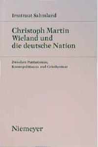 Christoph Martin Wieland und die deutsche Nation: Zwischen Patriotismus, Kosmopolitismus und Griechentum.   - Studien zur deutschen Literatur; Bd. 108.