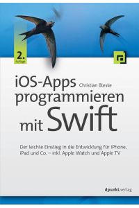 iOS-Apps programmieren mit Swift : der leichte Einstieg in die Entwicklung für iPhone, iPad und Co. - inkl. Apple Watch und Apple TV.