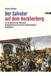 Der Salvator auf dem Nockherberg. Zur Geschichte der Münchner Paulanerbrauerei und ihres weltberühmten Starkbieres.