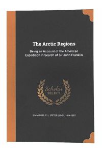 ARCTIC REGIONS: Being an Account of the American Expedition in Search of Sir John Franklin