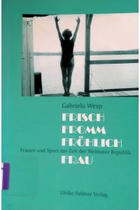 Frisch, fromm, fröhlich, Frau : Frauen und Sport zur Zeit der Weimarer Republik.   - Aktuelle Frauenforschung