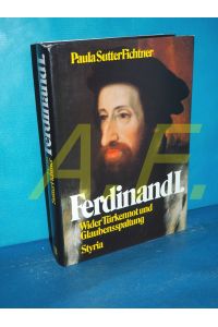 Ferdinand I. : wider Türken und Glaubensspaltung  - [Ins Dt. übertr. von Uta Szyszkowitz]