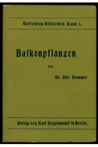 Balkonpflanzen.   - Gartenbau-Bibliothek. Herausgegegeben von Dr. Udo Dammer. Band 4.