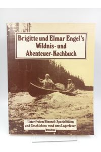 Brigitte Elmar Engel's Wildnis- und Abenteuer-Kochbuch  - Unter freiem Himmel: Spezialitäten und Geschichten rund ums Lagerfeuer