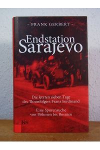 Endstation Sarajevo. Die letzten sieben Tage des Thronfolgers Franz Ferdinand. Eine Spurensuche von Böhmen bis Bosnien