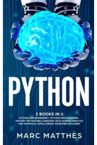 Python 2 Books in 1: Python For Beginners + Python Programming . Master the machine language Data Science Analysis and Artificial intelligence. Exercises included!