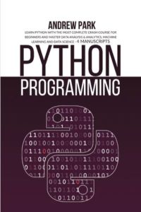 Python Programming: Learn Python with the Most Complete Crash Course for Beginners and Master Data Analysis & Analytics, Machine Learning and Data Science - 4 Manuscripts