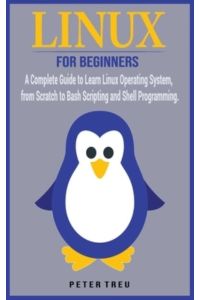 Linux For Beginners: A Complete Guide to Learn Linux Operating System, from Scratch to Bash Scripting and Shell Programming