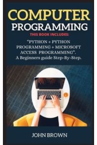 Computer Programming: THIS BOOK INCLUDES: PYTHON + PYTHON PROGRAMMING + MICROSOFT ACCESS PROGRAMMING. A Beginners guide Step-By-Step. (Microsoft Access and Python)