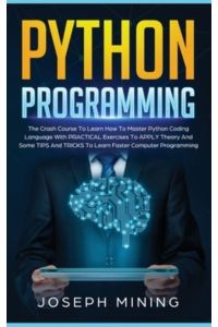 Python Programming: The Crash Course To Learn How To Master Python Coding Language To Apply Theory And Some TIPS And TRICKS To Learn Faster Computer Programming