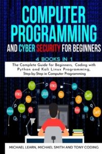 Computer Programming and Cyber Security for Beginners: 4 BOOKS IN 1: The Complete Guide for Beginners, Coding whit Python and Kali Linux Programming, Step-by-Step in Computer Programming