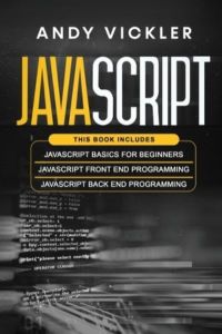 Javascript: This book includes: Javascript Basics For Beginners + Javascript Front End Programming + Javascript Back End Programming