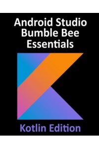 Android Studio Bumble Bee Essentials - Kotlin Edition: Developing Android Apps Using Android Studio 2021. 1 and Kotlin