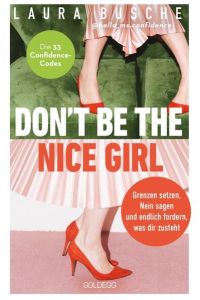 Don't be the nice girl  - Grenzen setzen, Nein sagen und endlich fordern, was dir zusteht. Die 33 Confidence-Codes. Nutze deinen Circle of Influence und lebe deine Weiblichkeit