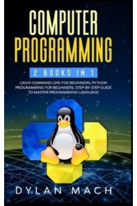 Computer Programming: 2 books in 1: LINUX COMMAND LINE For Beginners, PYTHON Programming For Beginners. Step-by-Step Guide to master Programming Language